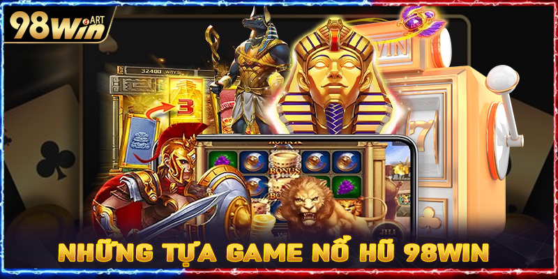 Những tựa game nổ hũ 98win được nhiều người lựa chọn